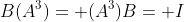 B(A^3)= (A^3)B= I