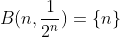 B(n,\frac{1}{2^n})=\{n\}