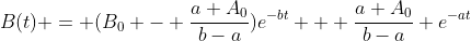 B(t) = (B_0 - \frac{a A_0}{b-a})e^{-bt} + \frac{a A_0}{b-a} e^{-at}