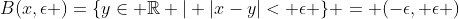 B(x,\epsilon )=\{y\in \mathbb{R} | |x-y|< \epsilon \} = (-\epsilon, \epsilon )