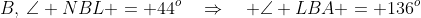 B,\:\angle NBL = 44^o\quad\Rightarrow\quad \angle LBA = 136^o