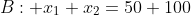 B: x_1+x_2=50+100