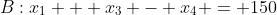 B:x_1 + x_3 - x_4 = 150