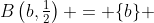 B\left(b,\tfrac{1}{2}\right) = \{b\} 