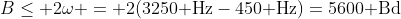 B\leq 2\omega = 2(3250\text{ Hz}-450\text{ Hz})=5600\text{ Bd}