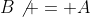 B\not = A