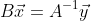 B\vec{x}=A^{-1}\vec{y}