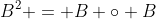 B^2 = B \circ B