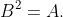B^2=A.