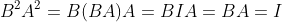 B^2A^2=B(BA)A=BIA=BA=I
