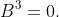 B^3=0.