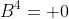 B^4= 0