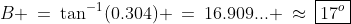 B \:=\:\tan^{-1}(0.304) \:=\:16.909... \:\approx\:\boxed{17^o}