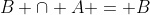 B \subseteq A\; \Rightarrow \;B \cap A = B