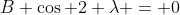 B \cos 2 \lambda = 0