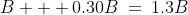 B + 0.30B\:=\:1.3B