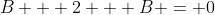 B + 2 + B = 0