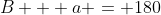 B + a = 180