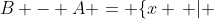 B - A = \{x \, | \; x \; {\epsilon} {B} \;  and \; x \, {\not \epsilon} \; A\}