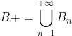 B =\bigcup_{n=1}^{+\infty}B_n