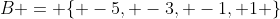 B = \{ -5, -3, -1, 1 \}
