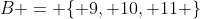 B = \{ 9, 10, 11 \}