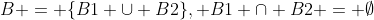 B = \{B1 \cup B2\}, B1 \cap B2 = \emptyset