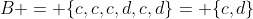 B = \{c,c,c,d,c,d\}= \{c,d\}