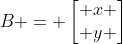 B = \begin{bmatrix} x \\ y \end{bmatrix}
