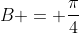 B = \dfrac{\pi}{4}