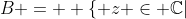 B = \displaystyle \{ z \in \mathbb{C}|~ |z| < 1 \}