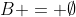 B = \emptyset