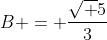 B = \frac{\sqrt 5}3