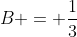 B = \frac{1}{3}