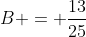 B = \frac{13}{25}