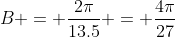 B = \frac{2\pi}{13.5} = \frac{4\pi}{27}