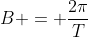 B = \frac{2\pi}{T}