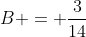 B = \frac{3}{14}