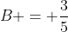 B = \frac{3}{5}