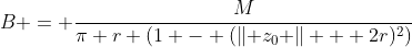 B = \frac{M}{\pi r (1 - (\lVert z_0 \rVert + 2r)^2)}