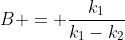 B = \frac{k_1}{k_1-k_2}