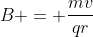 B = \frac{mv}{qr}