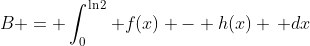 B = \int_0^{\ln{2}} f(x) - h(x) \, dx