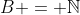B = \mathbb{N}