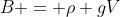 B = \rho gV