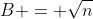B = \sqrt{n}