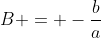 B = -\frac{b}{a}