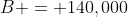 B = 140,000
