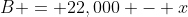 B = 22,000 - x