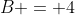 B = 4